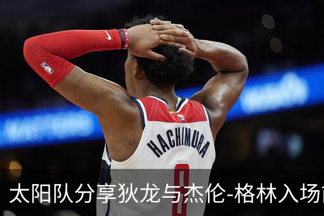 太阳队分享狄龙与杰伦-格林入场前的时尚造型亮点