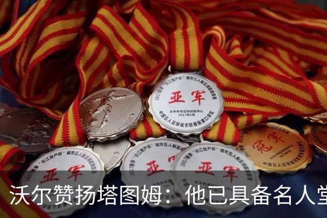 沃尔赞扬塔图姆：他已具备名人堂的实力